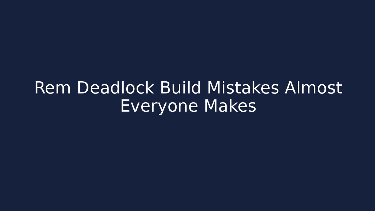 Rem Deadlock Build Mistakes Almost Everyone Makes
