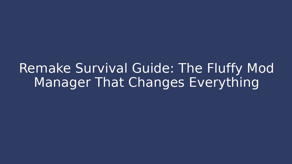 Remake Survival Guide: The Fluffy Mod Manager That Changes Everything - Critter Realm
