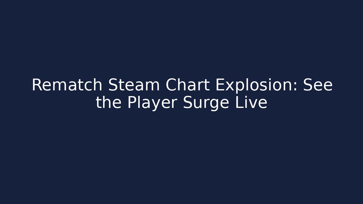 Rematch Steam Chart Explosion: See the Player Surge Live