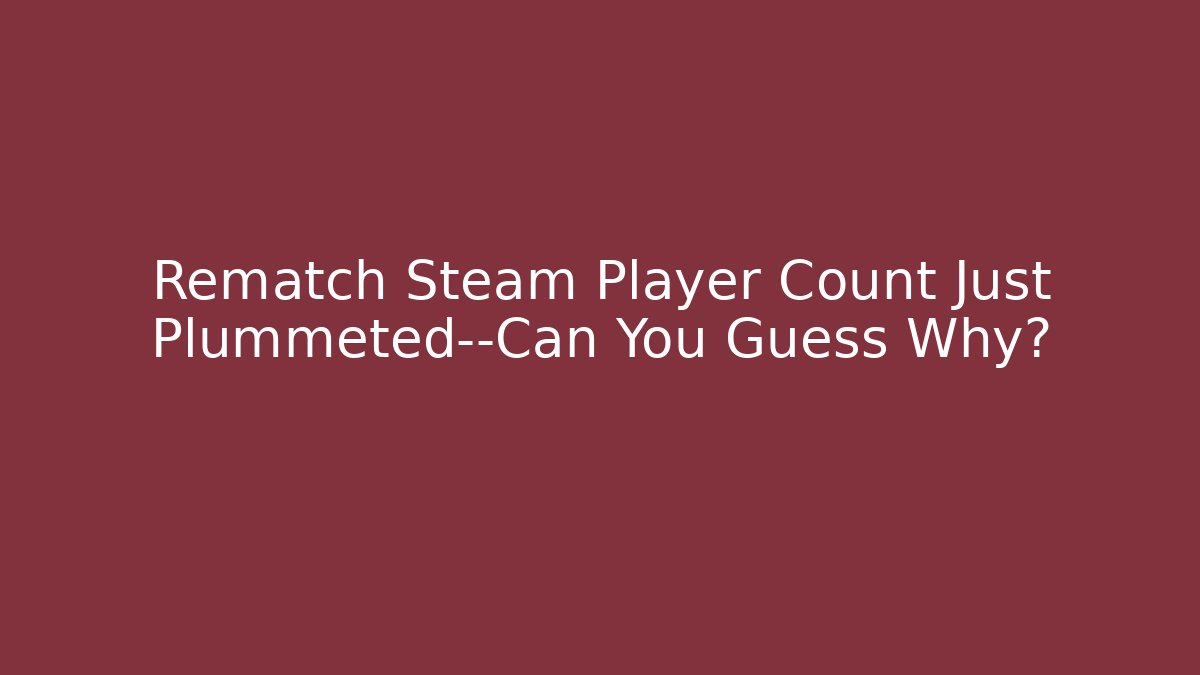 Rematch Steam Player Count Just Plummeted—Can You Guess Why?