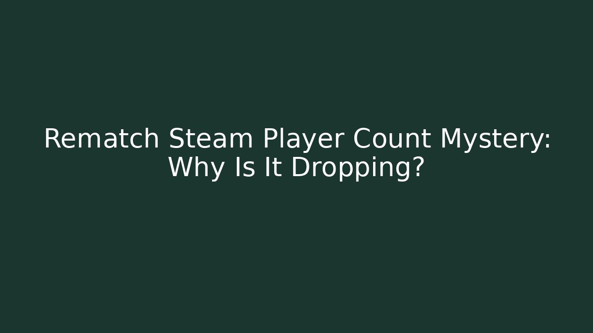 Rematch Steam Player Count Mystery: Why Is It Dropping?