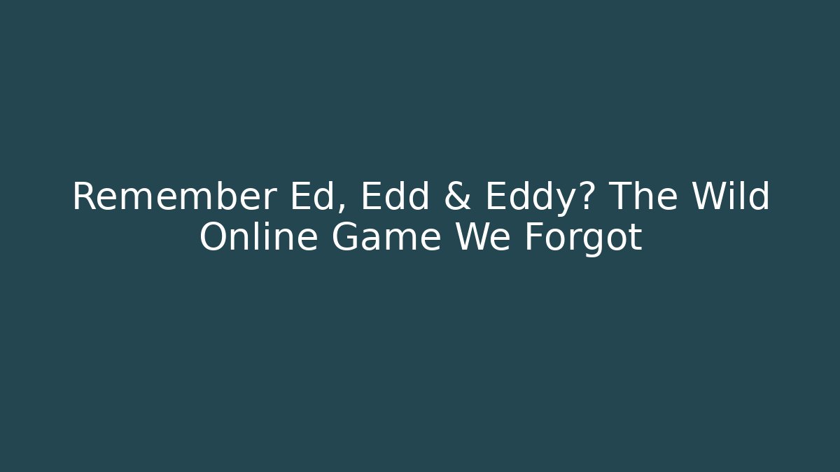 Remember Ed, Edd & Eddy? The Wild Online Game We Forgot