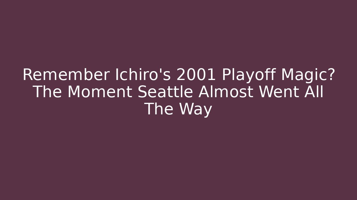 Remember Ichiro's 2001 Playoff Magic? The Moment Seattle Almost Went All The Way