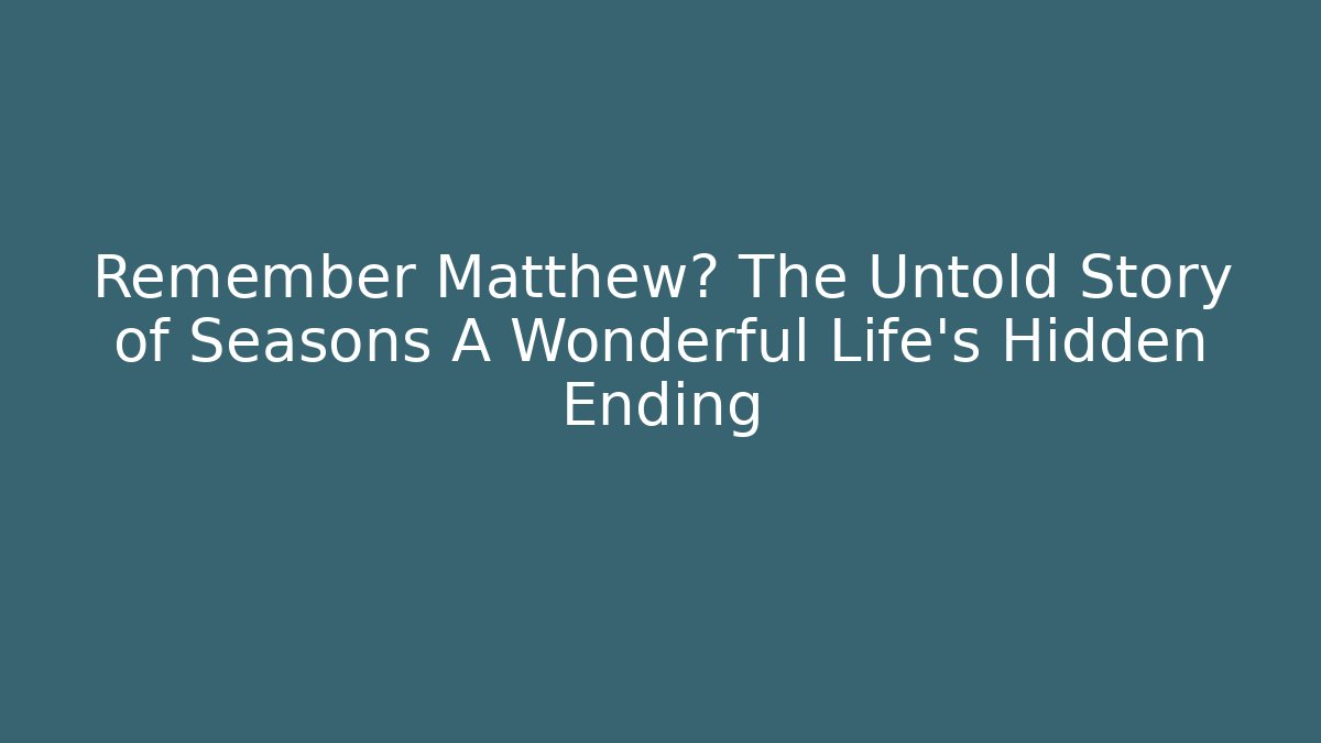 Remember Matthew? The Untold Story of Seasons A Wonderful Life’s Hidden Ending