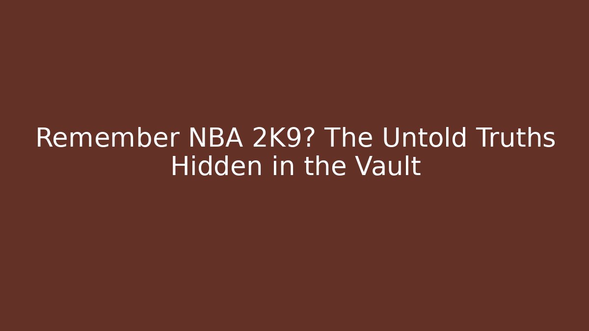 Remember NBA 2K9? The Untold Truths Hidden in the Vault