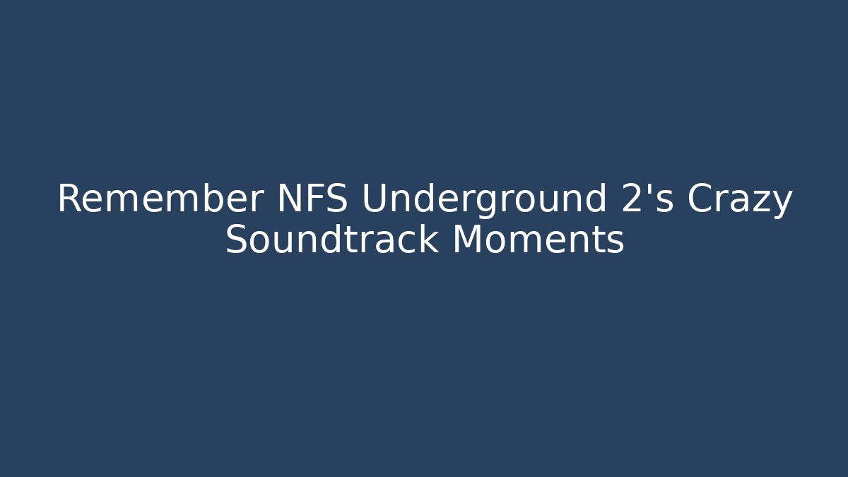 Remember NFS Underground 2's Crazy Soundtrack Moments