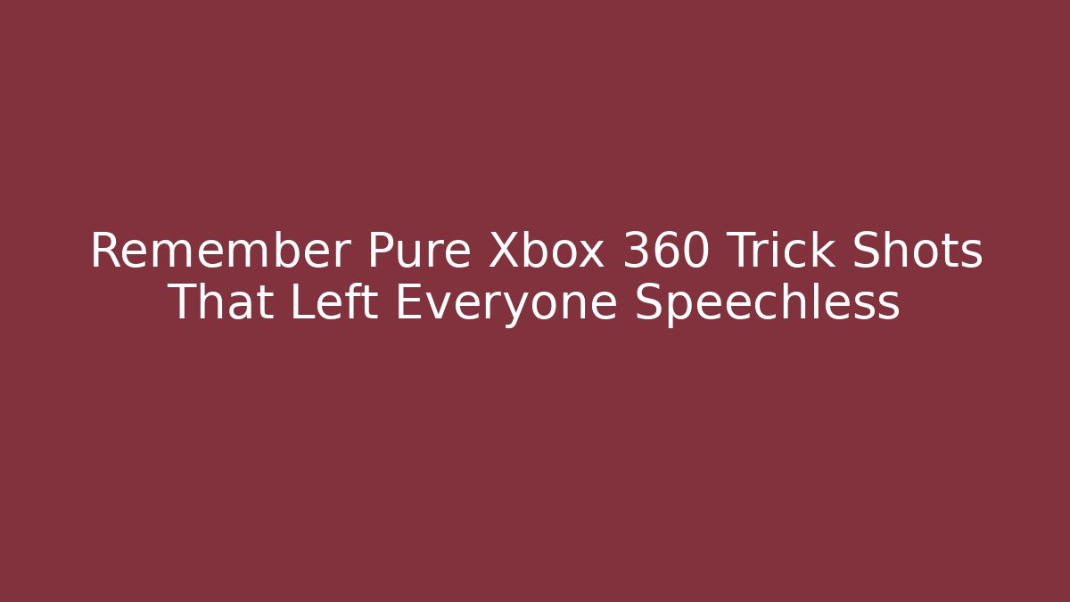 Remember Pure Xbox 360 Trick Shots That Left Everyone Speechless