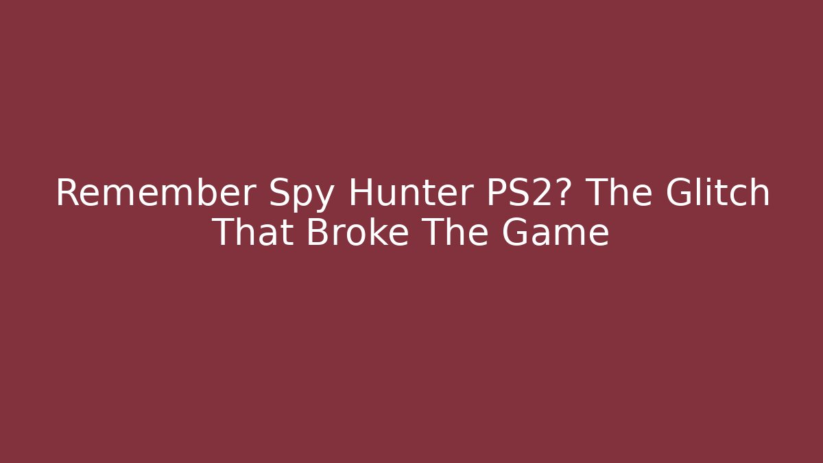 Remember Spy Hunter PS2? The Glitch That Broke The Game