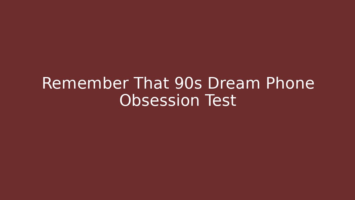 Remember That 90s Dream Phone Obsession Test