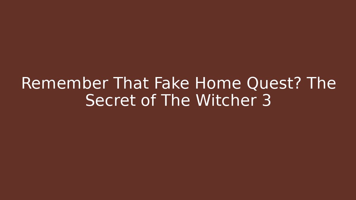 Remember That Fake Home Quest? The Secret of The Witcher 3