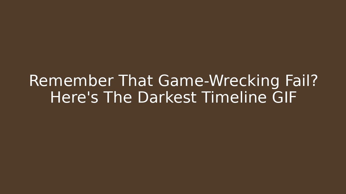 Remember That Game-Wrecking Fail? Here's The Darkest Timeline GIF