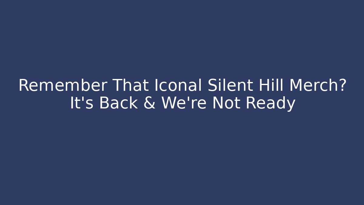 Remember That Iconal Silent Hill Merch? It’s Back & We’re Not Ready - Critter Realm
