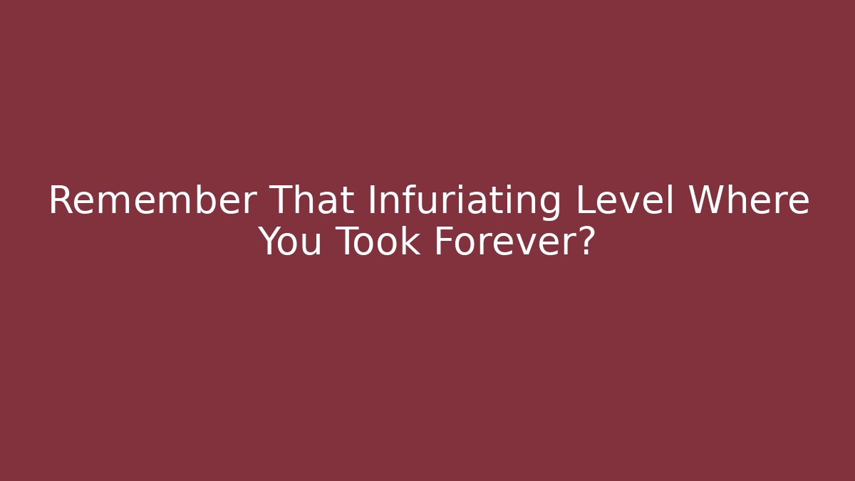 Remember That Infuriating Level Where You Took Forever? - Critter Realm
