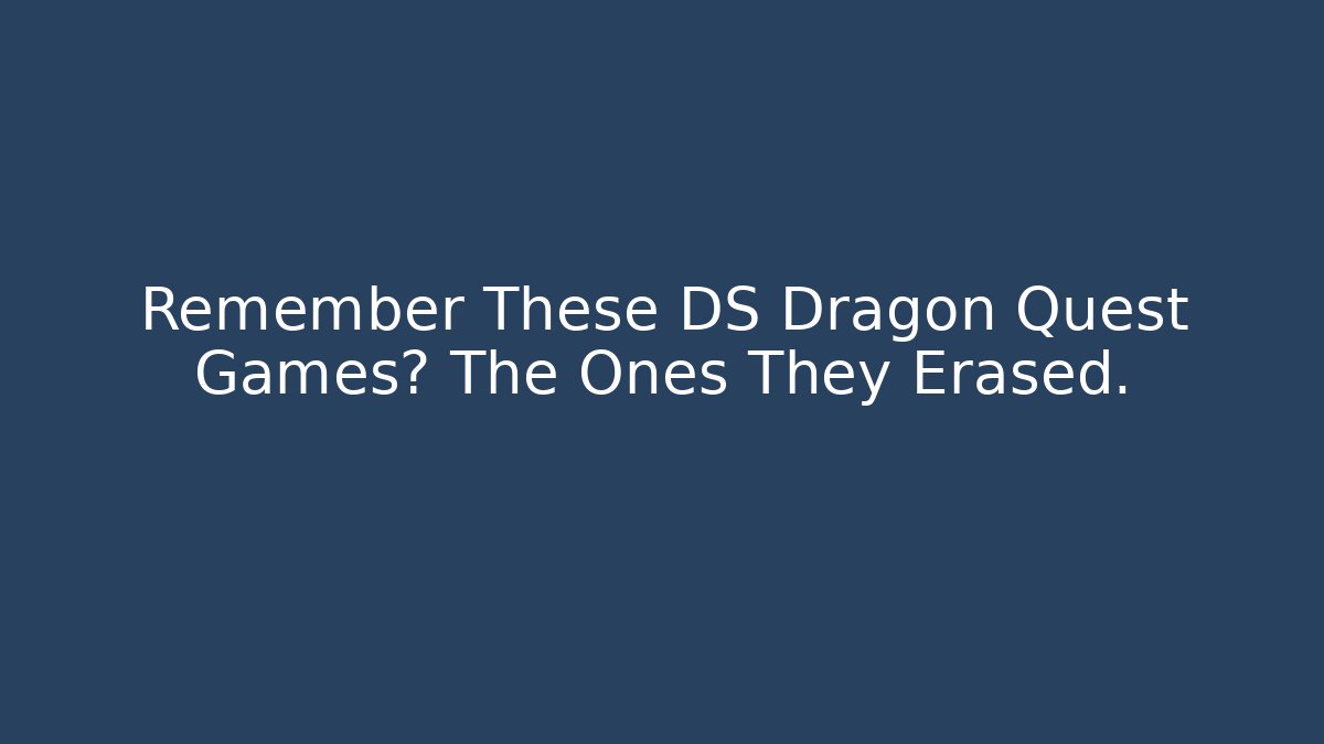 Remember These DS Dragon Quest Games? The Ones They Erased.