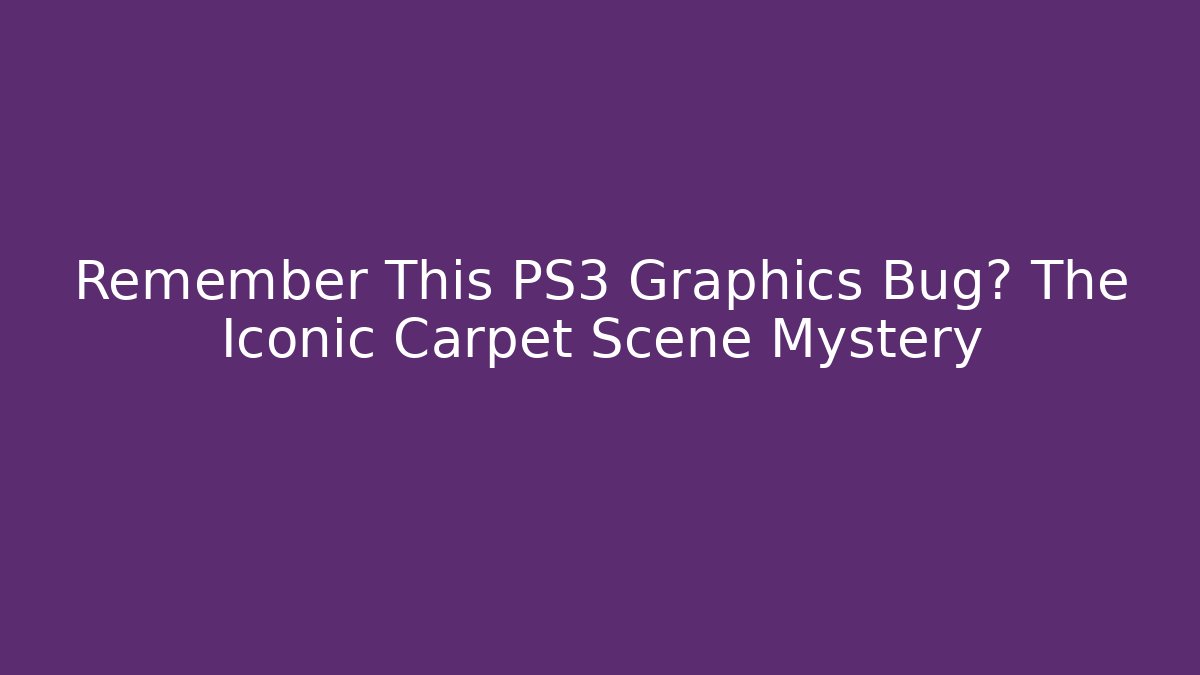 Remember This PS3 Graphics Bug? The Iconic Carpet Scene Mystery