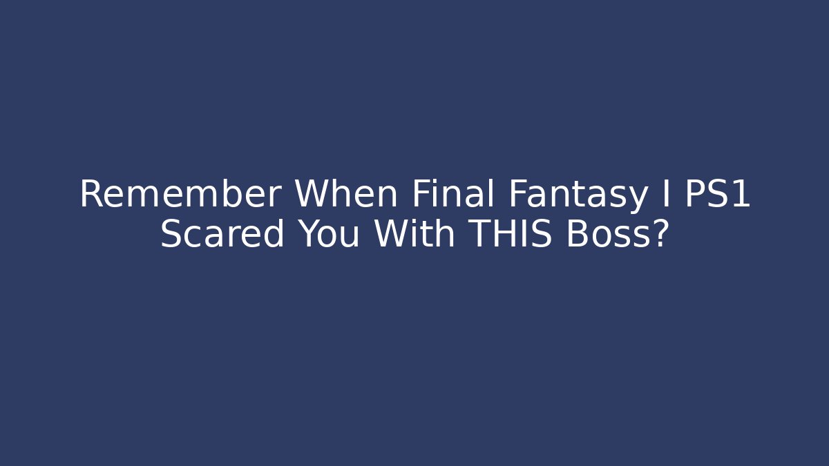 Remember When Final Fantasy I PS1 Scared You With THIS Boss?