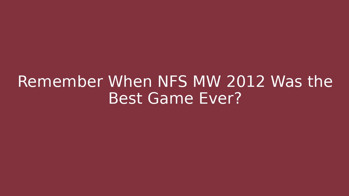 Remember When NFS MW 2012 Was the Best Game Ever?