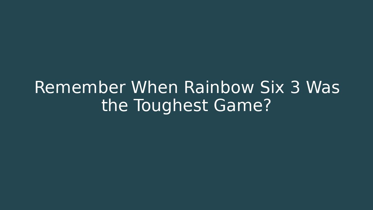 Remember When Rainbow Six 3 Was the Toughest Game?