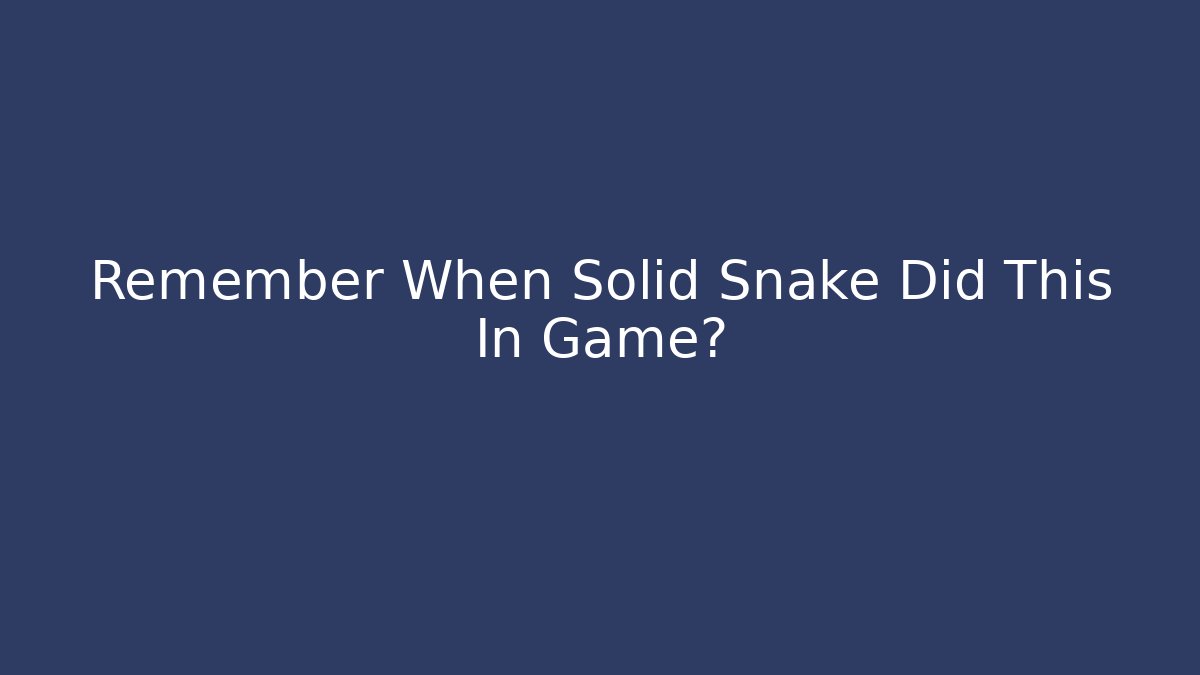 Remember When Solid Snake Did This In Game?