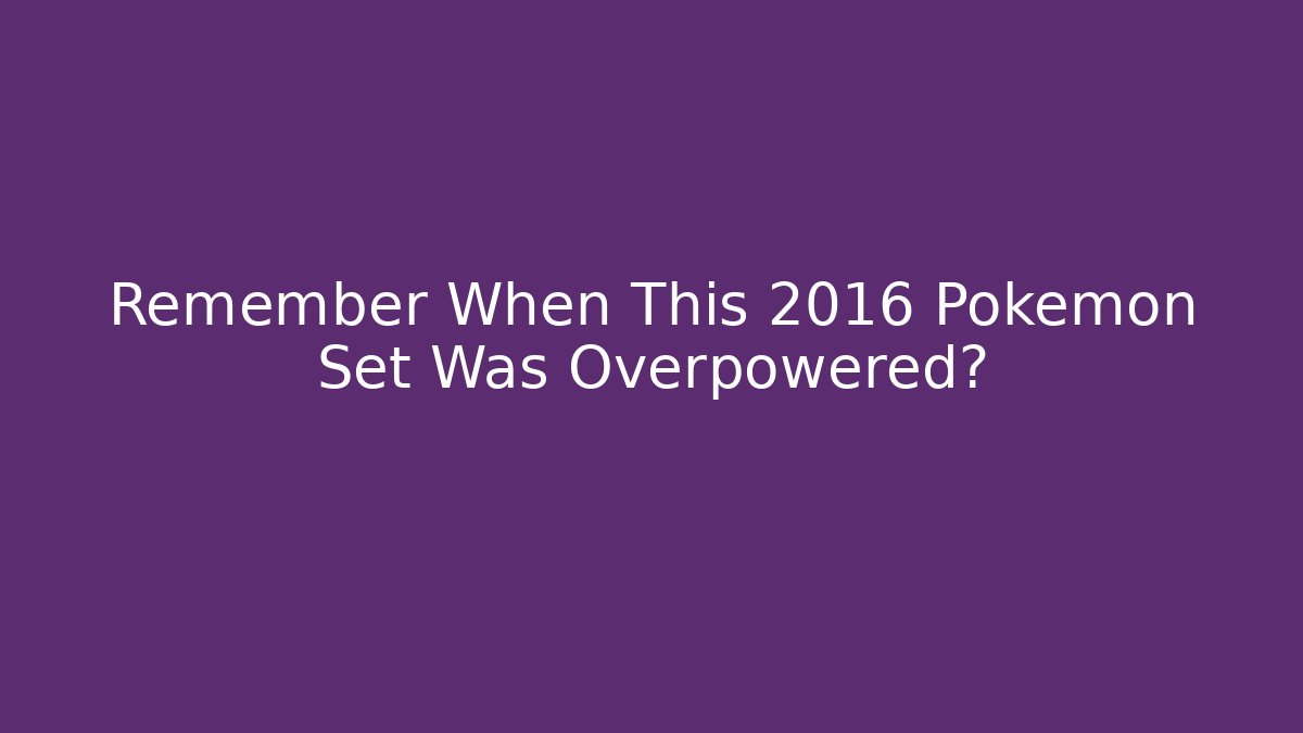 Remember When This 2016 Pokémon Set Was Overpowered?
