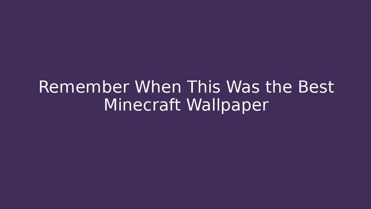 Remember When This Was the Best Minecraft Wallpaper