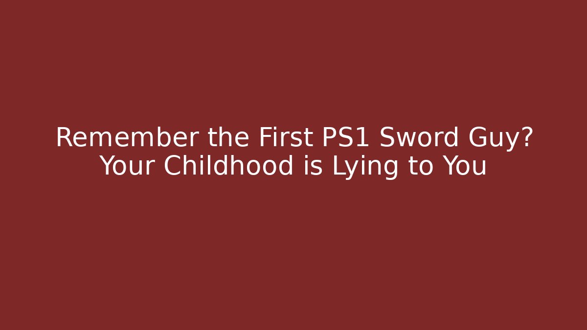 Remember the First PS1 Sword Guy? Your Childhood is Lying to You
