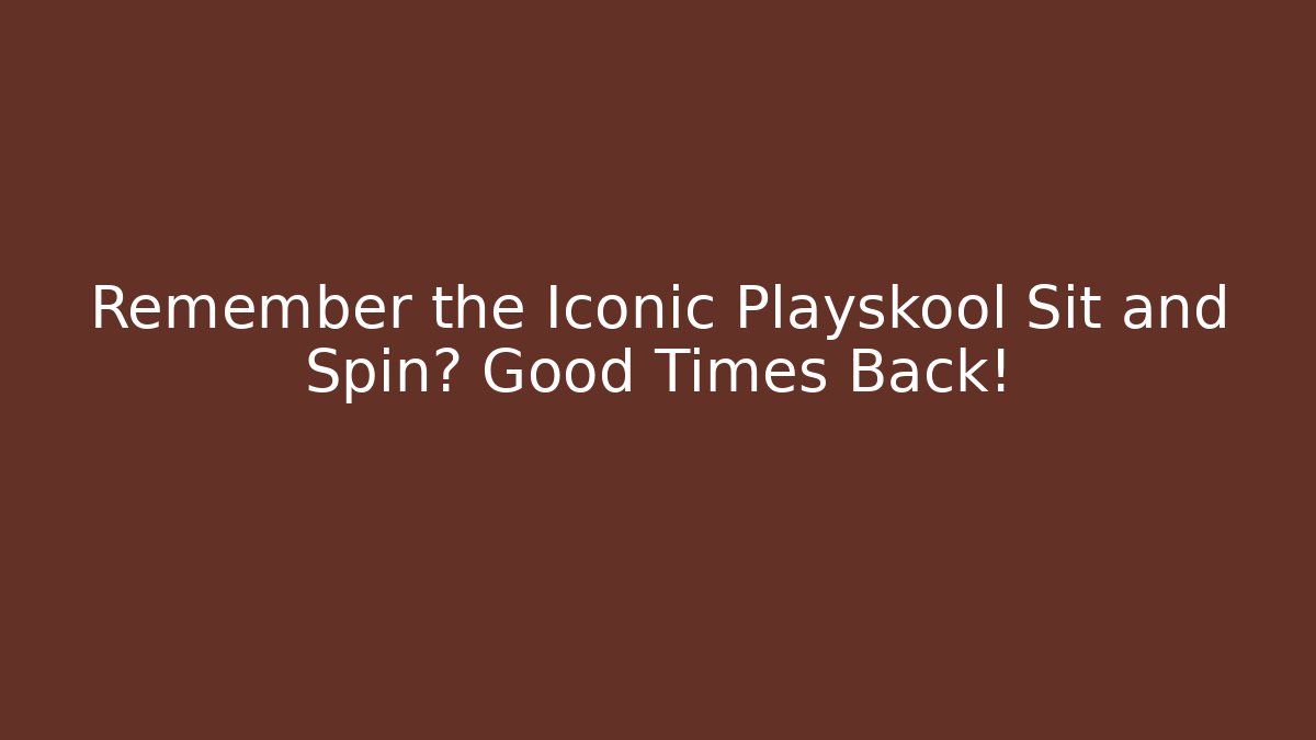 Remember the Iconic Playskool Sit and Spin? Good Times Back!