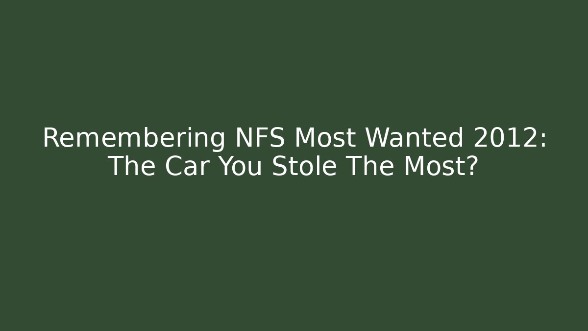 Remembering NFS Most Wanted 2012: The Car You Stole The Most?