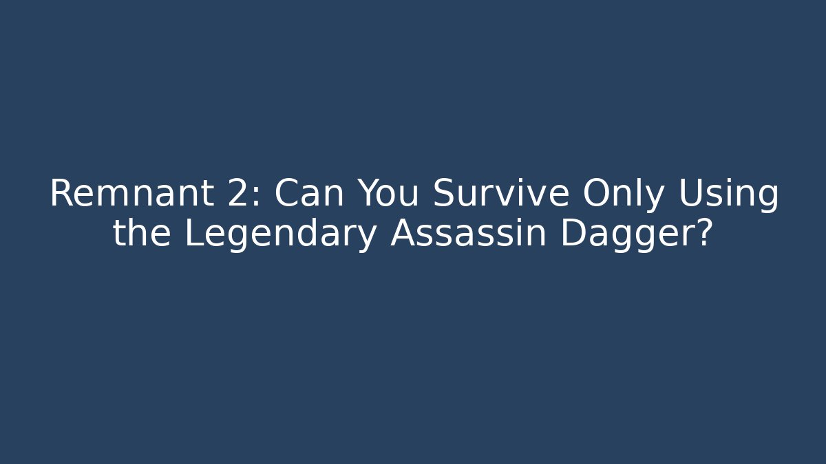Remnant 2: Can You Survive Only Using the Legendary Assassin Dagger?