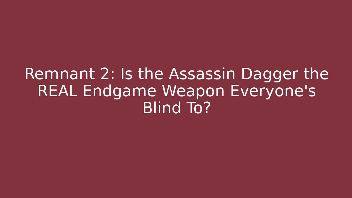 Remnant 2: Is the Assassin Dagger the REAL Endgame Weapon Everyone’s Blind To?