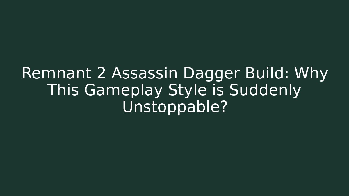Remnant 2 Assassin Dagger Build: Why This Gameplay Style is Suddenly Unstoppable?