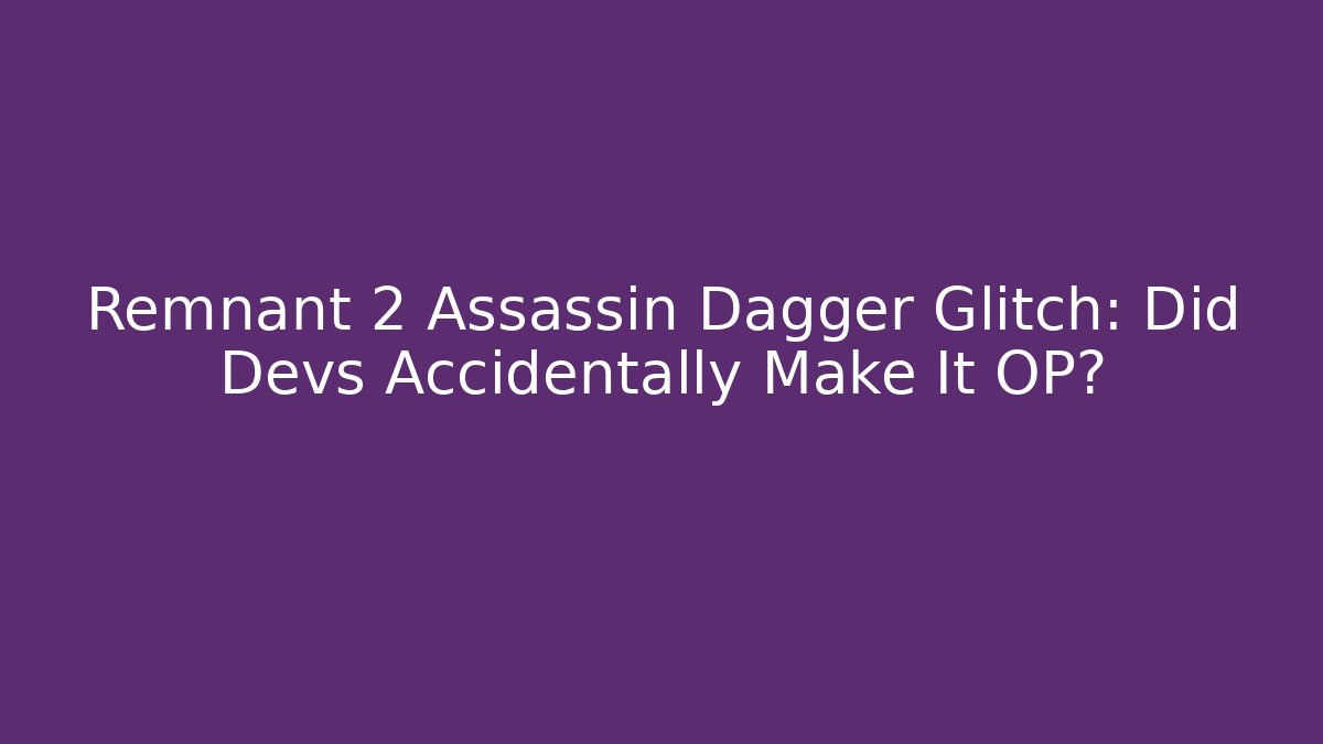 Remnant 2 Assassin Dagger Glitch: Did Devs Accidentally Make It OP?