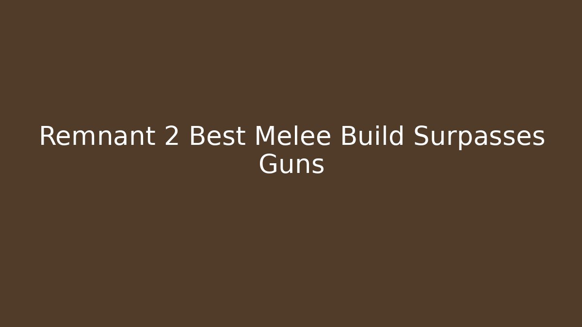 Remnant 2 Best Melee Build Surpasses Guns