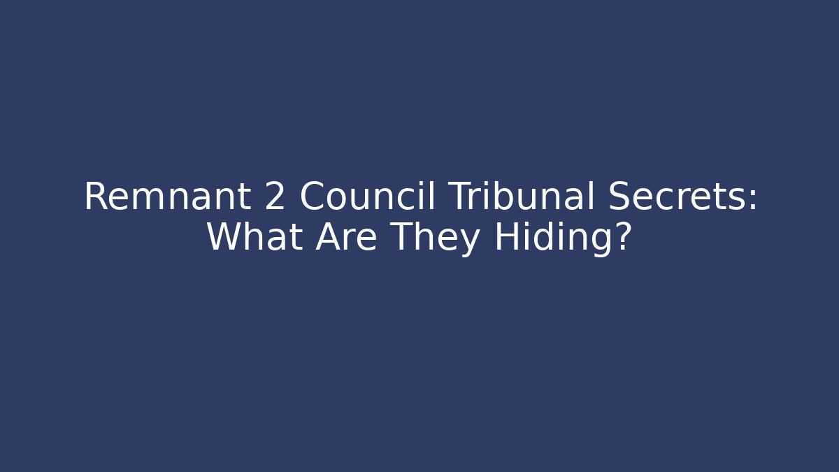 Remnant 2 Council Tribunal Secrets: What Are They Hiding? - Critter Realm