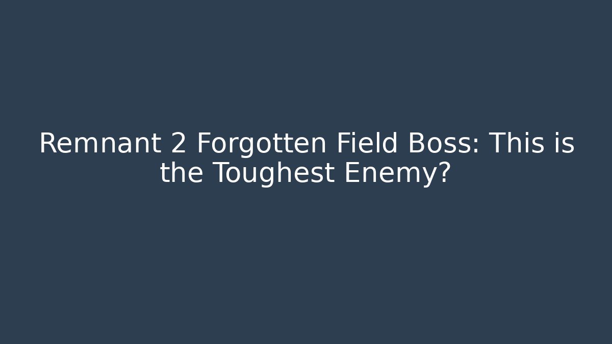 Remnant 2 Forgotten Field Boss: This is the Toughest Enemy?