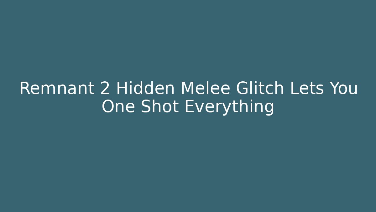 Remnant 2 Hidden Melee Glitch Lets You One Shot Everything