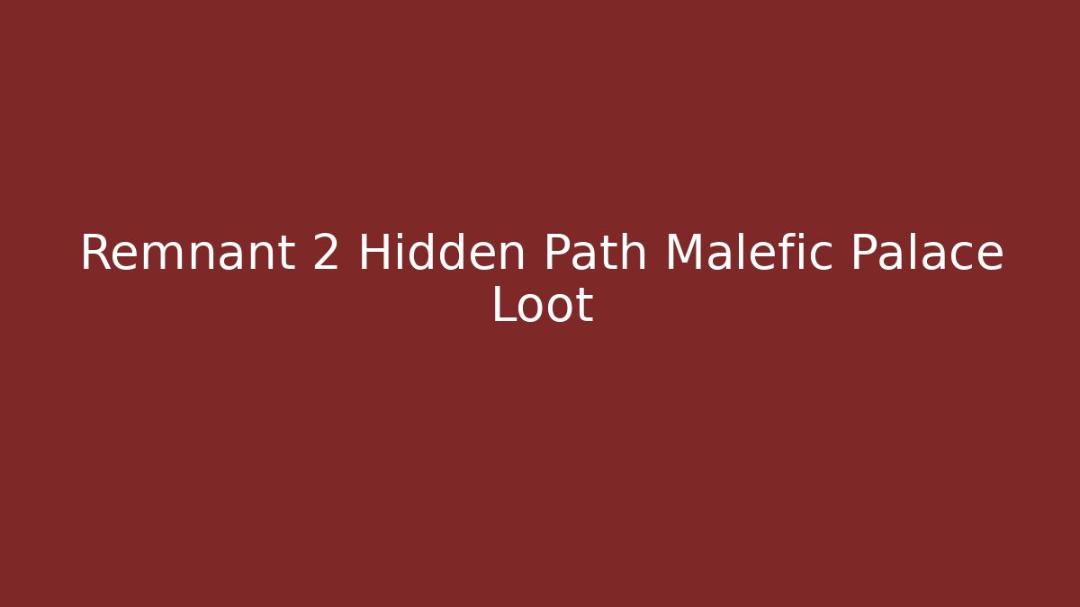 Remnant 2 Hidden Path Malefic Palace Loot