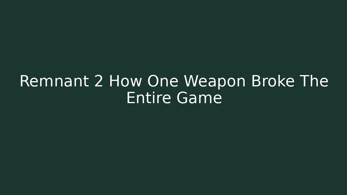 Remnant 2 How One Weapon Broke The Entire Game