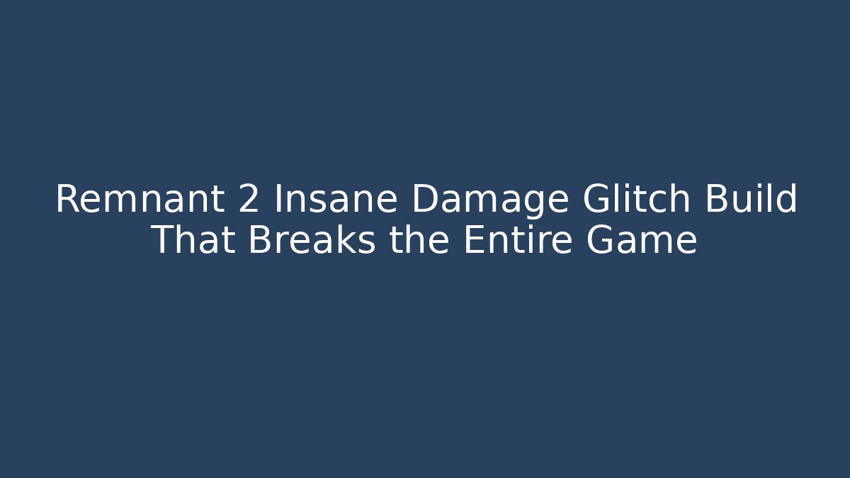 Remnant 2 Insane Damage Glitch Build That Breaks the Entire Game