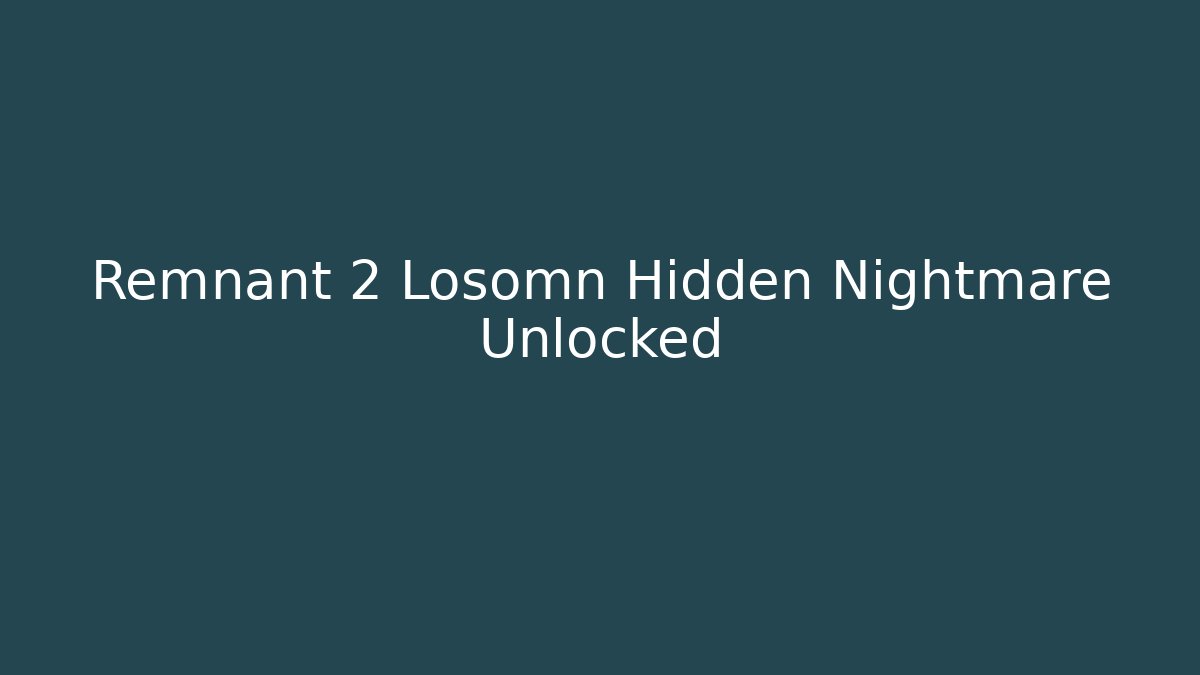 Remnant 2 Losomn Hidden Nightmare Unlocked