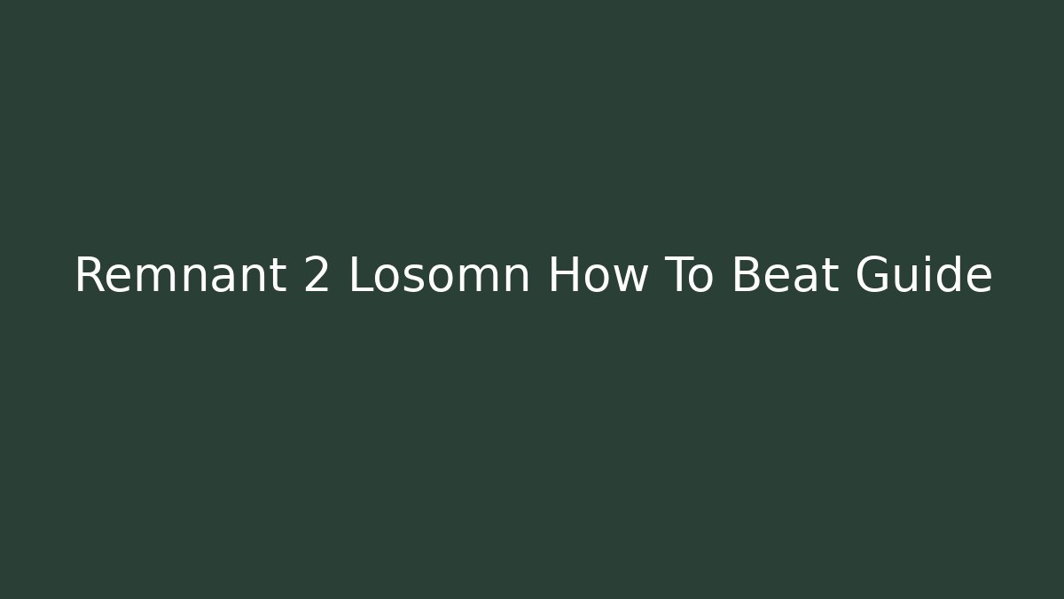 Remnant 2 Losomn How To Beat Guide