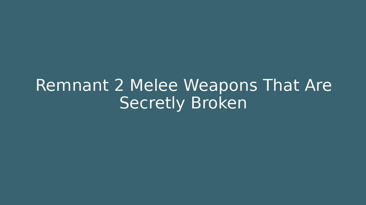Remnant 2 Melee Weapons That Are Secretly Broken