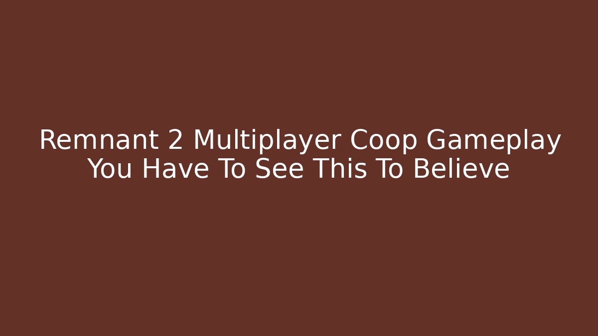 Remnant 2 Multiplayer Coop Gameplay You Have To See This To Believe