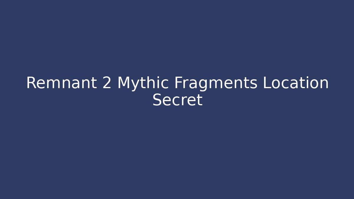 Remnant 2 Mythic Fragments Location Secret
