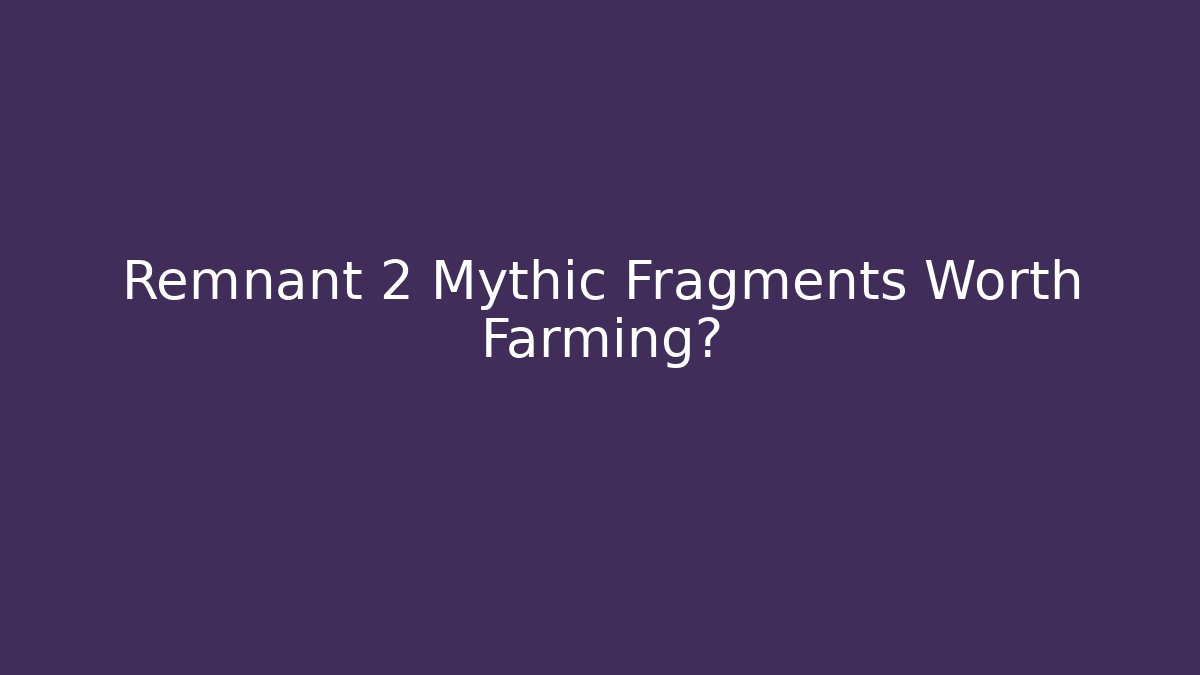 Remnant 2 Mythic Fragments Worth Farming?