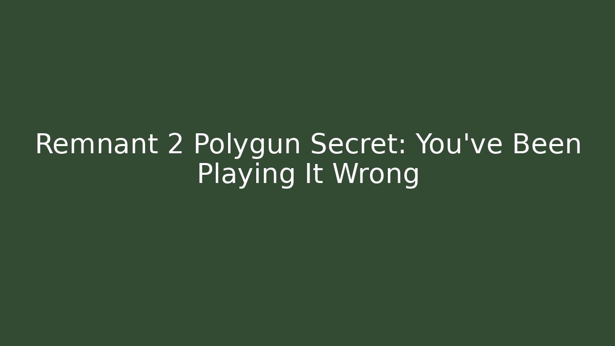 Remnant 2 Polygun Secret: You’ve Been Playing It Wrong