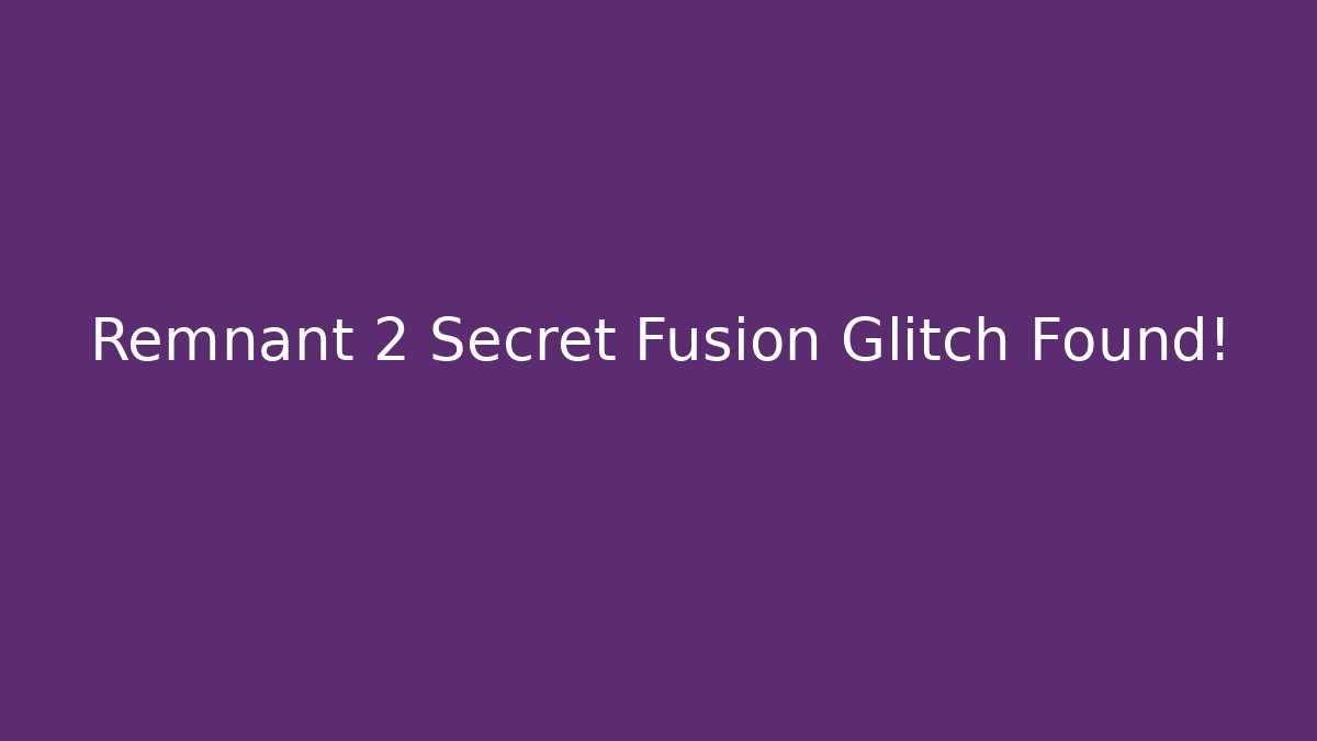 Remnant 2 Secret Fusion Glitch Found!