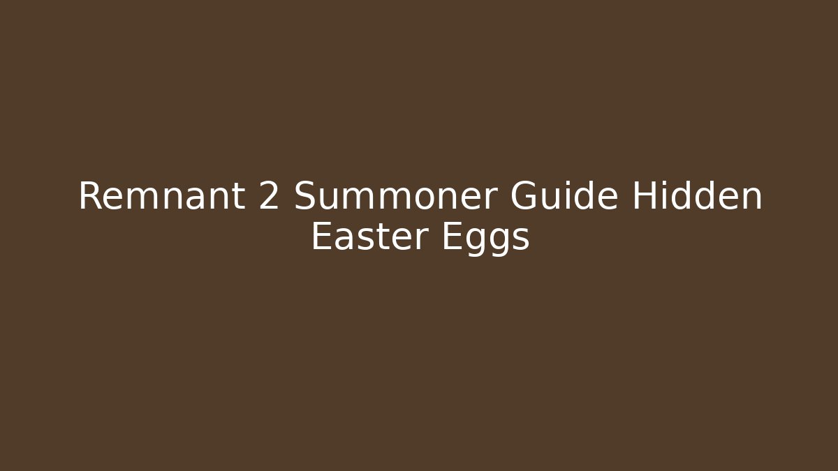 Remnant 2 Summoner Guide Hidden Easter Eggs