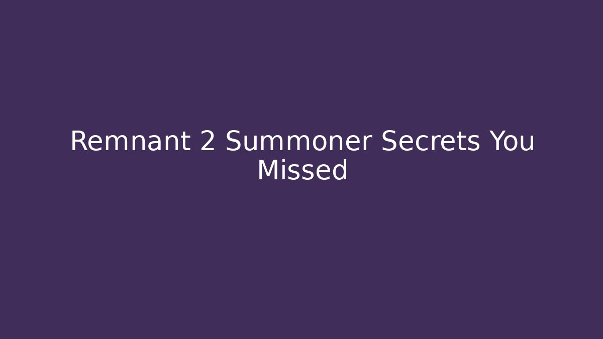 Remnant 2 Summoner Secrets You Missed