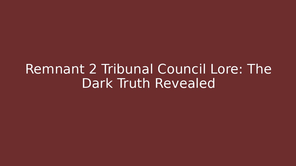 Remnant 2 Tribunal Council Lore: The Dark Truth Revealed